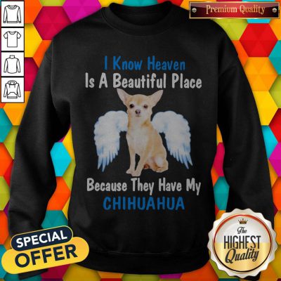 I Know Heaven Is A Beautiful Place Because They Have My Chihuahua Angel Sweatshirt
