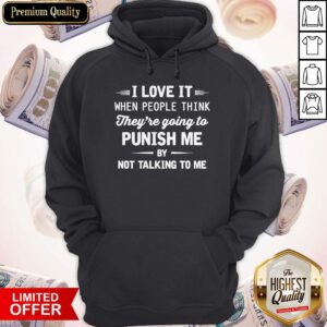 I Love It When People Think They’re Going To Punish Me By Not Talking To Me Hoodie