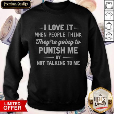 I Love It When People Think They’re Going To Punish Me By Not Talking To Me Sweatshirt