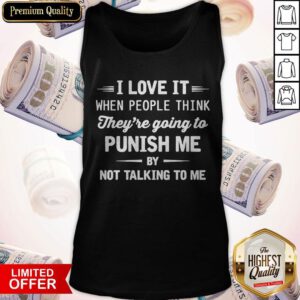 I Love It When People Think They’re Going To Punish Me By Not Talking To Me Tank Top