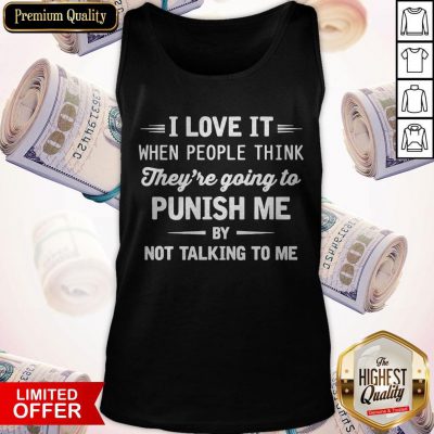 I Love It When People Think They’re Going To Punish Me By Not Talking To Me Tank Top