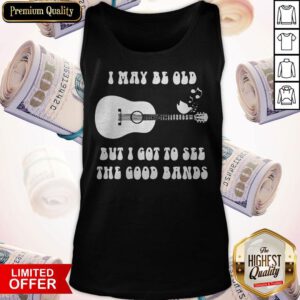 I May Be Old But I Got To See The Good Bands Guitar Tank Top