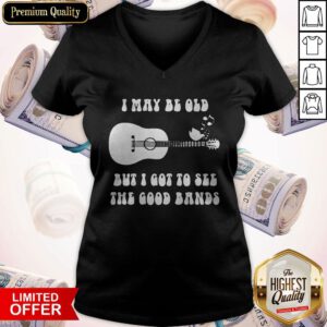 I May Be Old But I Got To See The Good Bands Guitar V-neck