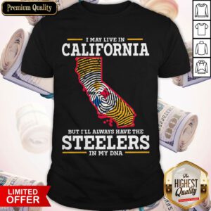 I May Live In California But I’ll Always Have The Steelers In My DNA Shirt