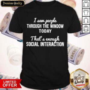 I Saw People Through The Window Today That’s And Enough Social Interaction Shirt