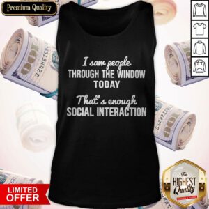 I Saw People Through The Window Today That’s And Enough Social Interaction Tank Top