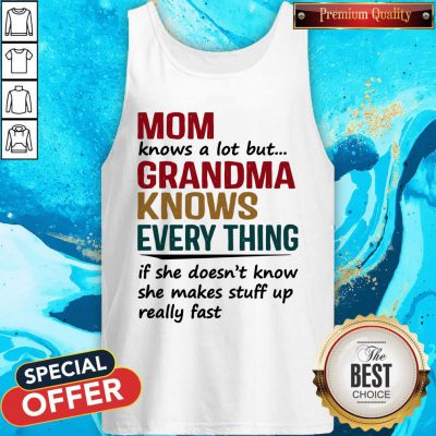 Mom Knows A Lot But Grandma Knows Everything If She Doesn’t Know Tank Top