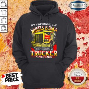 My Time Behind The Wheels Is Over But Being A Trucker Never Ends Hoodie