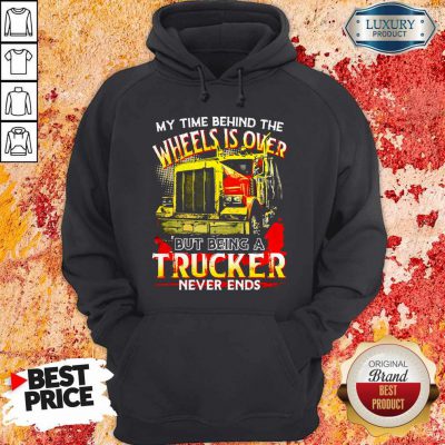 My Time Behind The Wheels Is Over But Being A Trucker Never Ends Hoodie