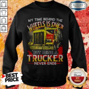 My Time Behind The Wheels Is Over But Being A Trucker Never Ends Sweatshirt