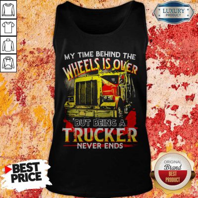 My Time Behind The Wheels Is Over But Being A Trucker Never Ends Tank Top