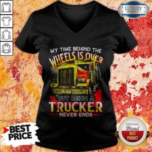 My Time Behind The Wheels Is Over But Being A Trucker Never Ends V-neck