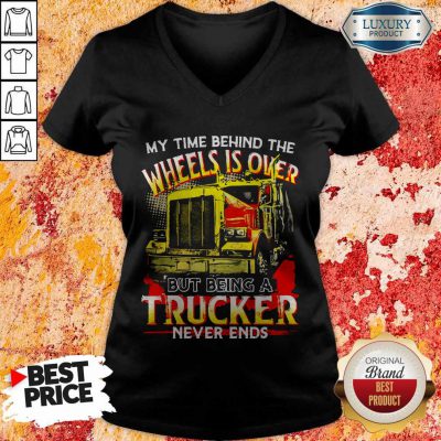 My Time Behind The Wheels Is Over But Being A Trucker Never Ends V-neck