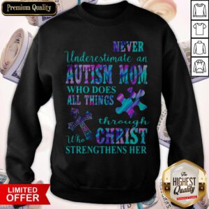 Never Underestimate An Autism Mom Who Does All Things Through Who Christ Strengthens Her Sweatshirt