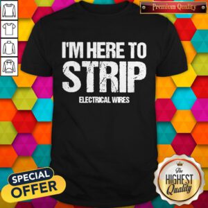 Nice I’m Here To Strip Electrical Wires Shirt