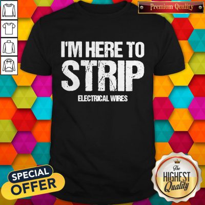 Nice I’m Here To Strip Electrical Wires Shirt