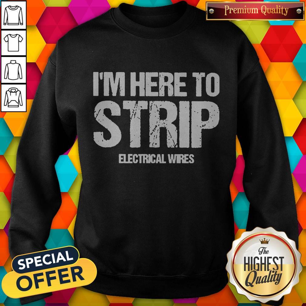 Nice I’m Here To Strip Electrical Wires Sweatshirt Nice I’m Here To Strip Electrical Wires Sweatshirt