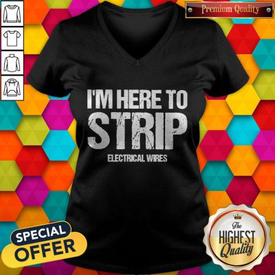 Nice I’m Here To Strip Electrical Wires V-neck
