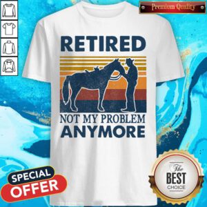 Nice Retired Not My Problem Anymore Vintage Shirt