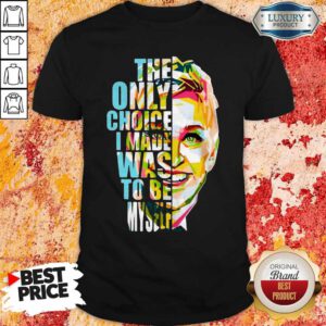 Nice The Only Choice I Made Was To Be Myself Shirt