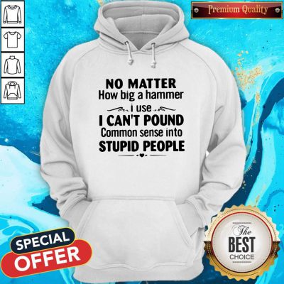 No Matter How Big A Hammer I Use I Can’t Pound Stupid People Hoodie