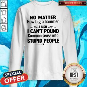 No Matter How Big A Hammer I Use I Can’t Pound Stupid People Sweatshirt