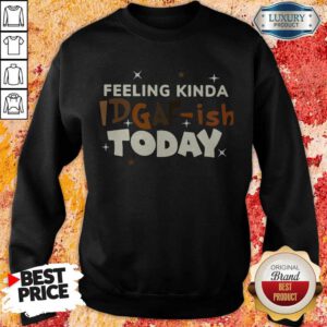 Premium Feeling Kinda Idgaf Ish Today Sweatshirt