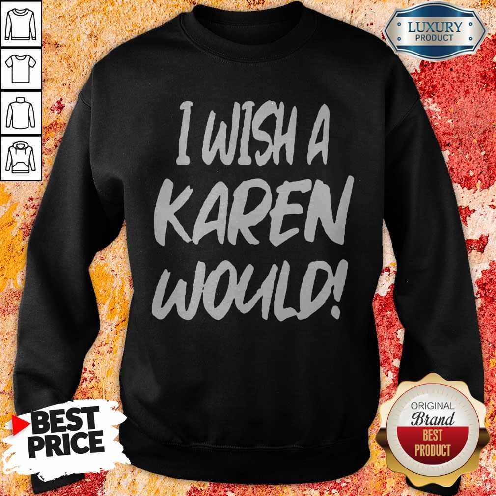 Premium I Wish A Karen Would Sweatshirt Premium I Wish A Karen Would Sweatshirt