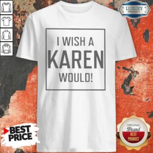 Pretty I Wish A Karen Would Shirt