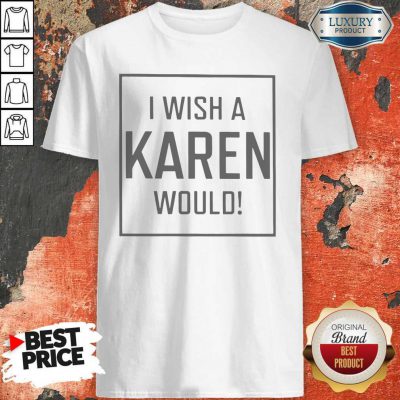 Pretty I Wish A Karen Would Shirt