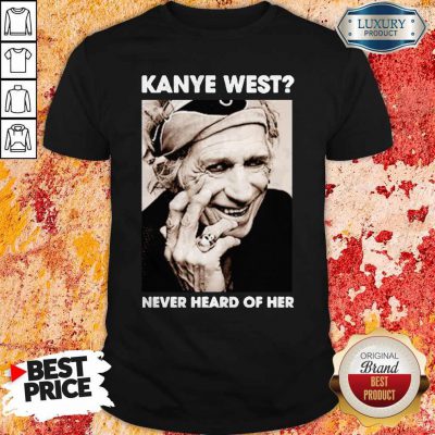 Pretty Kanye West Never Heard Of Her Smile Shirt