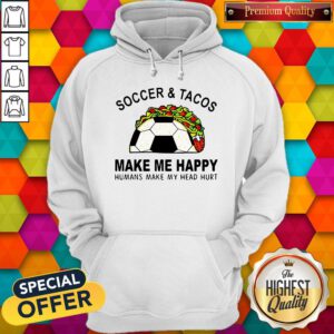 Soccer And Tacos Make Me Happy Humans Make My Head Hurt Hoodie