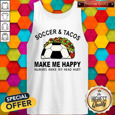 Soccer And Tacos Make Me Happy Humans Make My Head Hurt Tank Top