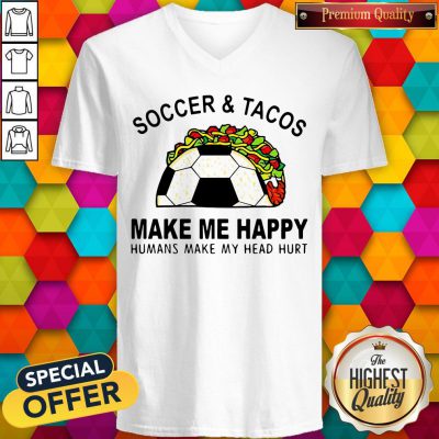 Soccer And Tacos Make Me Happy Humans Make My Head Hurt V-neck