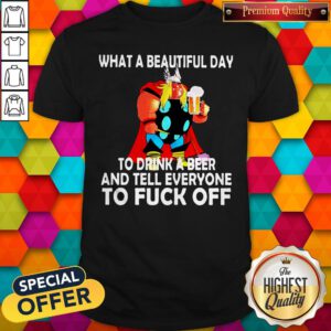Thor What A Beautiful Day To Drink A Beer And Tell Everyone To Fuck Off Shirt