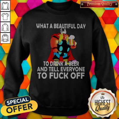 Thor What A Beautiful Day To Drink A Beer And Tell Everyone To Fuck Off Sweatshirt