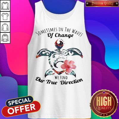 Turtle Sometimes In The Waves Of Change We Find Our True Direction Tank Top