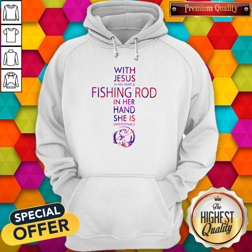 With Jesus In Her Heart And Fishing Rod In Her Hand She Is Unstoppable Hoodie With Jesus In Her Heart And Fishing Rod In Her Hand She Is Unstoppable Hoodie