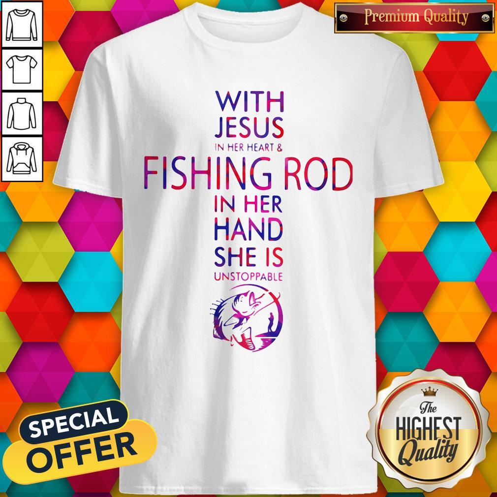 With Jesus In Her Heart And Fishing Rod In Her Hand She Is Unstoppable Shirt