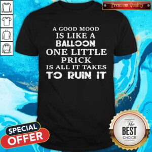A Good Mood Is Like A Balloon One Little Prick Is All It Takes To Run It Shirt