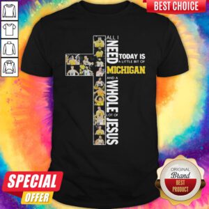 All I Need Today Is A Little Bit Of Michigan Wolverines And A Whole Lot Of Jesus Shirt