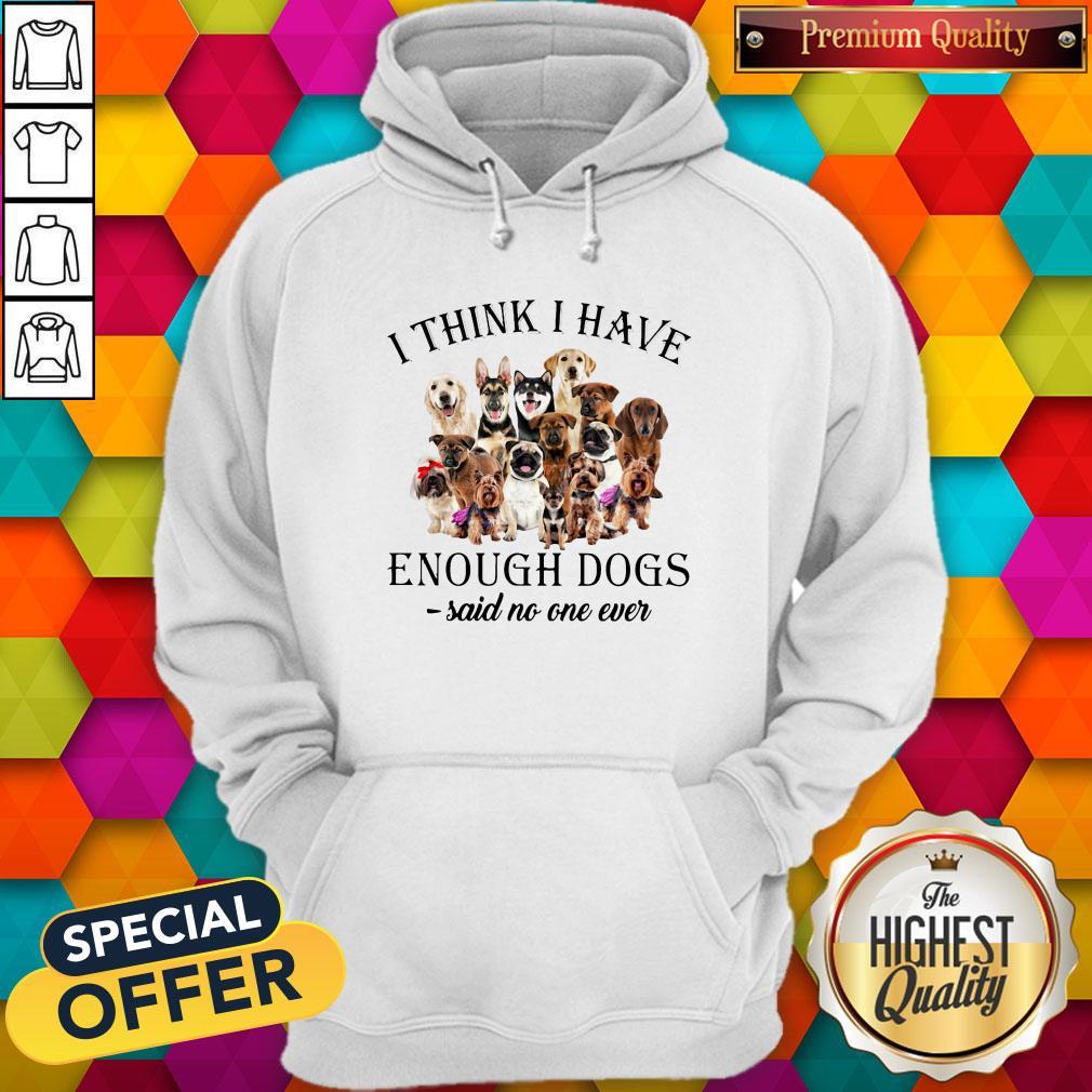 Dogs I Think I Have Enough Dogs Said No One Ever Shirt - Image 4