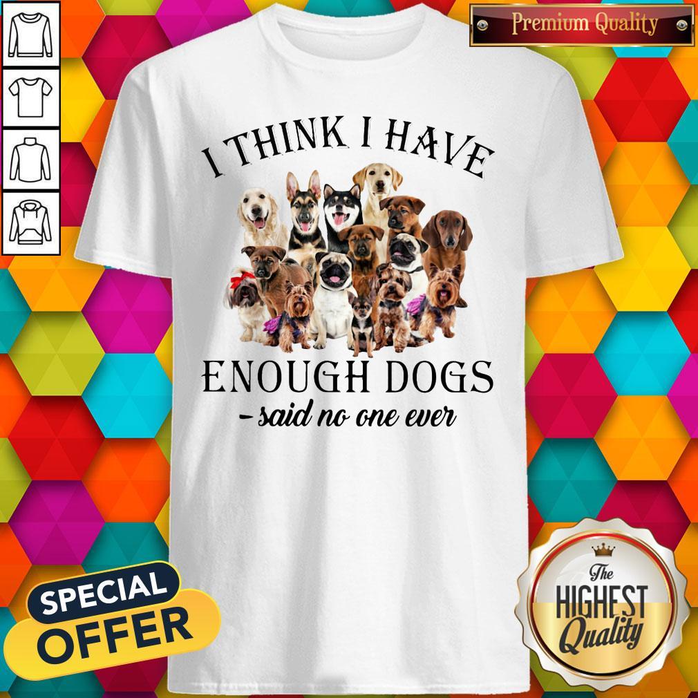 Dogs I Think I Have Enough Dogs Said No One Ever Shirt