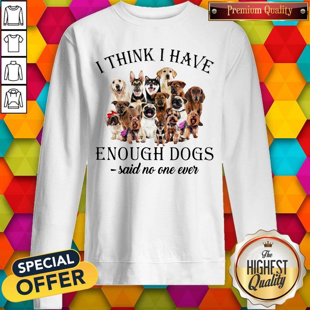Dogs I Think I Have Enough Dogs Said No One Ever Shirt - Image 5