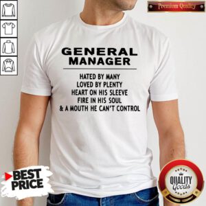 General Manager Hated By Many Loved By Plenty Heart On His Sleeve Fire In His Soul & A Mouth He Can't Control Shirt