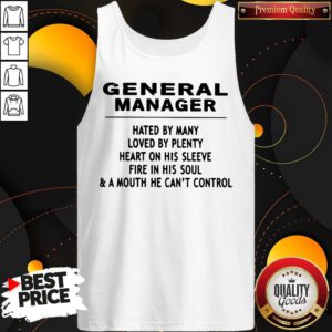 Alternative view of General Manager Hated By Many Loved By Plenty Heart On His Sleeve Fire In His Soul & A Mouth He Can't Control Shirt
