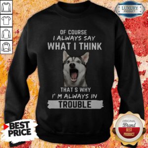 Alternative view of Husky Of Course I Always Say What I Think Thats Why I’m Always In Trouble Shirt