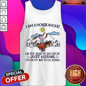 Alternative view of I Am A Horseaholic On The Road To Recovery Just Kidding I'm On My Way To Go Riding Shirt