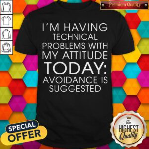 I'm Having Technical Problems With My Attitude Today Avoidance Is Suggested Shirt