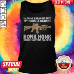 Alternative view of Imagine Breaking Into My House And Hearing Honk Honk Before Getting Smoked Gun Shirt